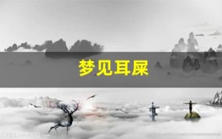 梦见耳屎(梦见耳屎掉出来特别多)