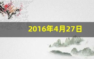 2016年4月27日(2016年4月27日农历是多少)