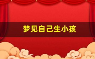 梦见自己生小孩(梦见自己生小孩周公解梦大全查询)