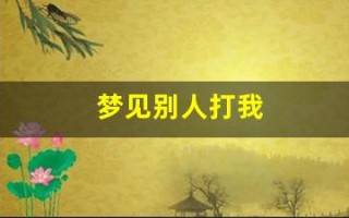 梦见别人打我(梦见别人打我脸是什么征兆)