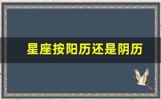 星座按阳历还是阴历(星座表十二星座按阳历还是阴历)