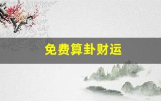 免费算卦财运(免费算卦财运一年运气)