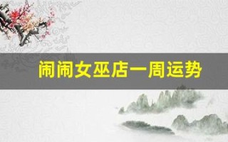 闹闹女巫店一周运势(闹闹女巫店一周运势 最新2024)