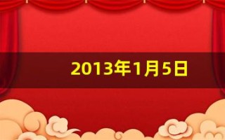 2013年1月5日(2013年1月5日是什么命)