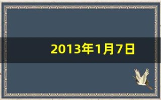 2013年1月7日(2013年1月7日是什么生肖)