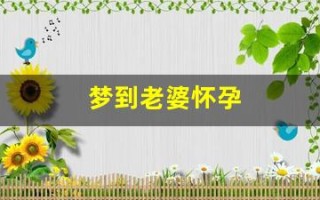 梦到老婆怀孕(梦见大嫂生了个男孩是什么意思) 梦到老婆怀孕(梦见大嫂生了个男孩是什么意思)
