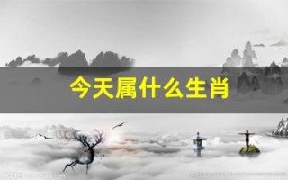 今天属什么生肖(今天属什么)