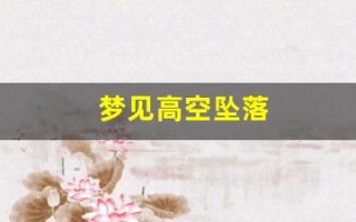梦见高空坠落(梦见高空坠落代表什么)
