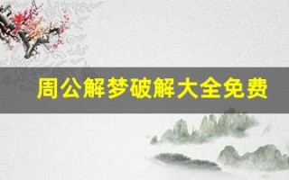 周公解梦破解大全免费(周公解梦破解大全免费查询 原版)