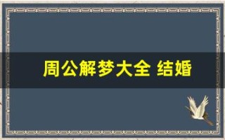 周公解梦大全 结婚(周公解梦大全 结婚什么意思)