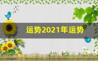 运势2021年运势(运势2024年运势12生肖运势)