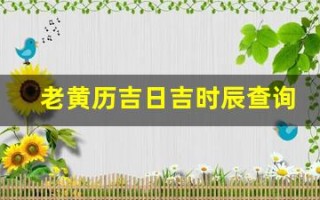 老黄历吉日吉时辰查询(拆卸是什么意思老黄历吉日吉时辰查询)