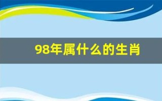 98年属什么的生肖(98年属什么的生肖属相婚配好)