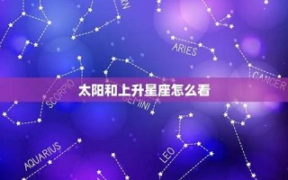 太阳星座(太阳星座 月亮星座 上升星座代表什么)