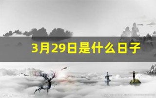 3月29日是什么日子(3月29日是什么日子好不好呀)