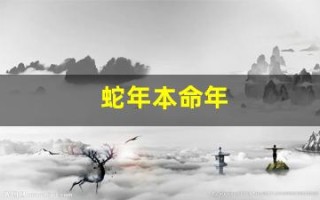 蛇年本命年(蛇年本命年穿什么颜色的衣服)