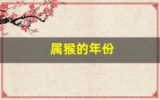 属猴的年份(属猴的年份有哪些年)