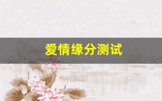 爱情缘分测试(爱情缘分测试免费) 爱情缘分测试(爱情缘分测试免费)